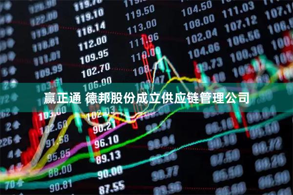 赢正通 德邦股份成立供应链管理公司