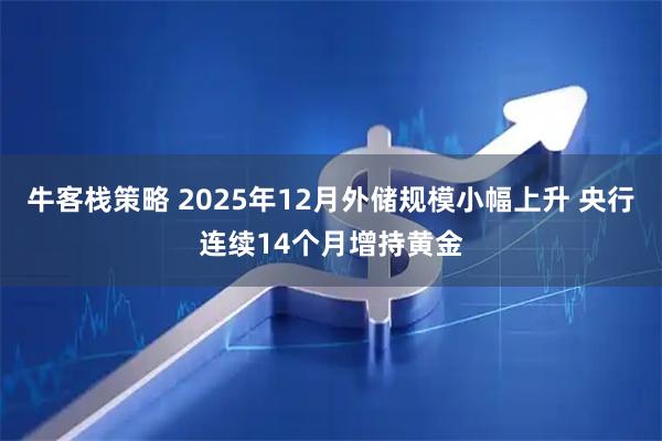 牛客栈策略 2025年12月外储规模小幅上升 央行连续14个月增持黄金